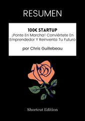 RESUMEN: 100€ Startup: ¡Ponte En Marcha! Conviértete En Emprendedor Y Reinventa Tu Futuro por Chris Guillebeau