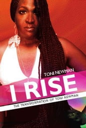 I RISE-THE TRANSFORMATION OF TONI NEWMAN