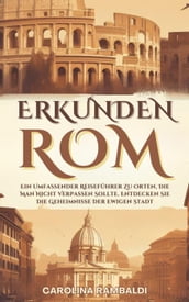 ROM ERKUNDEN - Ein Umfassender Reiseführer Zu Orten, Die Man Nicht Verpassen Sollte. Entdecken Sie Die Geheimnisse Der Ewigen Stadt