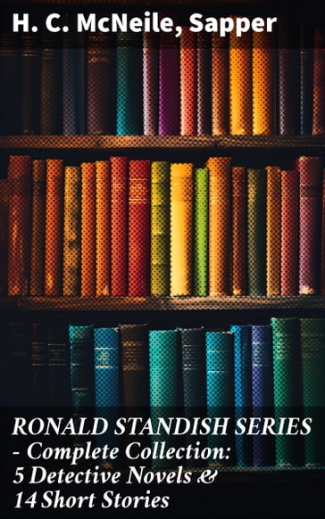 RONALD STANDISH SERIES - Complete Collection: 5 Detective Novels & 14 Short Stories - H. C. McNeile - Sapper