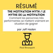 RÉSUMÉ - The Motivation Myth / Le Mythe de la Motivation: Comment les personnes très performantes se mettent vraiment en situation de gagner par Jeff Haden