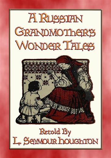 A RUSSIAN GRANDMOTHER'S WONDER TALES - 50 Children's Bedtime Stories - Anon E. Mouse - Retold by L Seymour Houghton