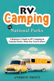 RV Camping in National Parks: A Beginner s Guide to RV Camping in National Parks