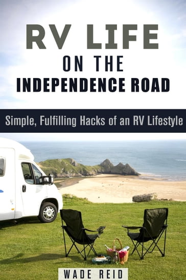 RV Life on the Independence Road: Simple, Fulfilling 'Hacks' of an RV Lifestyle - Wade Reid