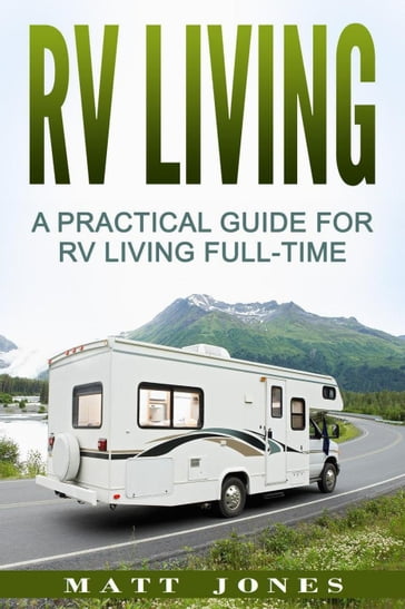 RV Living: A Practical Guide For RV Living Full-Time - Matt Jones