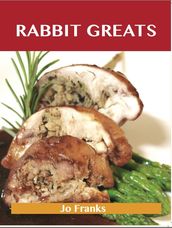 Rabbit Greats: Delicious Rabbit Recipes, The Top 49 Rabbit Recipes