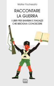 Raccontare la guerra. Libri per bambini e ragazzi che bisogna conoscere