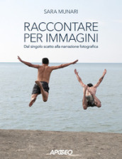 Raccontare per immagini. Dal singolo scatto alla narrazione fotografica