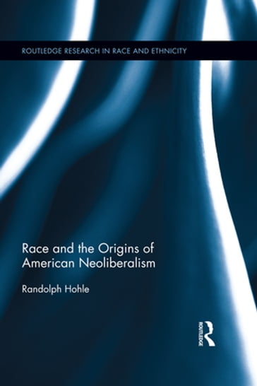 Race and the Origins of American Neoliberalism - Randolph Hohle