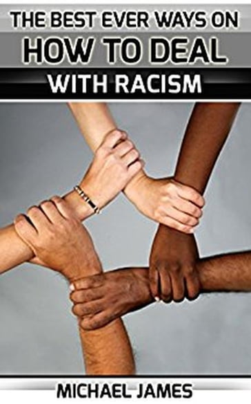 Racism: The Best Ever Ways On How To Deal With Racism For Everybody - Michael James
