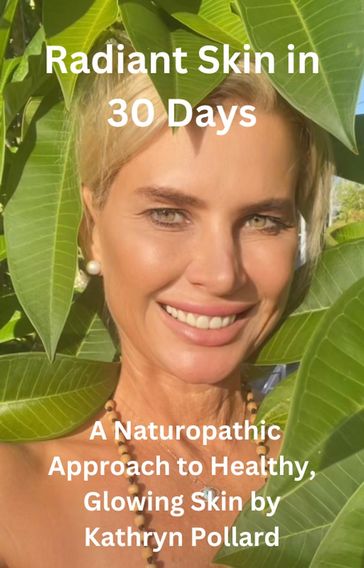 Radiant Skin in 30 Days: A Naturopathic Approach to Healthy, Glowing Skin - Kathryn Pollard