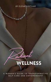 Radiant Wellness: A Woman s Guide to Transformative Self-Care and Empowerment