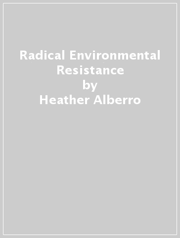 Radical Environmental Resistance - Heather Alberro