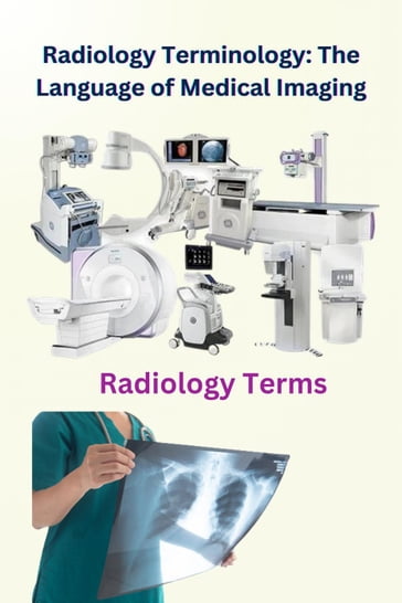 Radiology Terminology: The Language of Medical Imaging - Chetan Singh