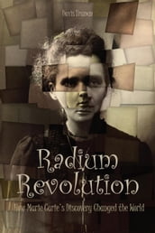 Radium Revolution How Marie Curie s Discovery Changed the World