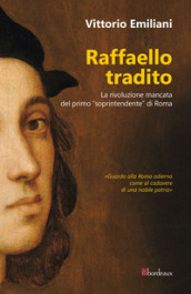 Raffaello tradito. La rivoluzione mancata del primo «soprintendente» di Roma