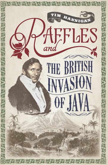 Raffles and the British Invasion of Java - Tim Hannigan