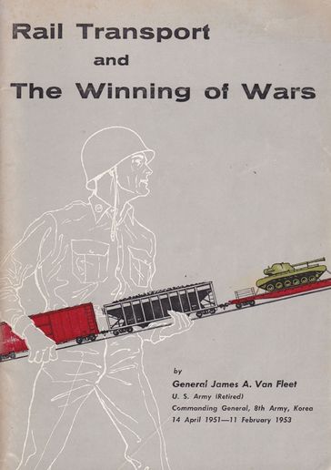 Rail Transport and the Winning of Wars - James A Van Fleet