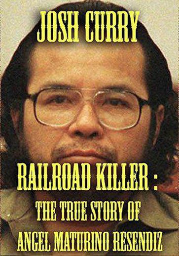 Railroad Killer : The True Story of Angel Maturno Resendiz - Josh Curry