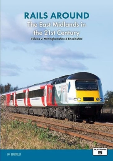 Rails Around the East Midlands in the 21st Century Volume 2: Nottinghamshire & Lincolnshire - Ian Beardsley