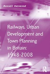Railways, Urban Development and Town Planning in Britain: 19482008