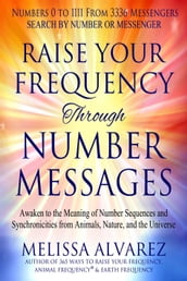 Raise Your Frequency Through Number Messages: Awaken to the Meaning of Number Sequences and Synchronicities from Animals, Nature, and the Universe
