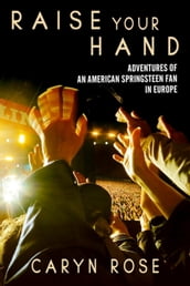 Raise Your Hand: Adventures of an American Springsteen Fan In Europe