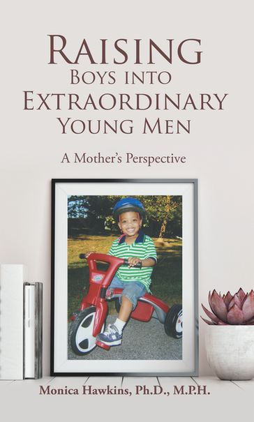 Raising Boys Into Extraordinary Young Men - Monica Hawkins Ph.D. M.P.H.