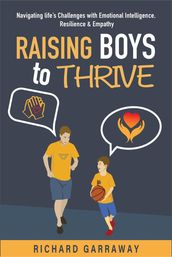 Raising Boys to Thrive: Navigating Life s Challenges with Emotional Intelligence, Resilience, and Empathy