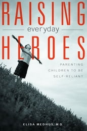 Raising Everyday Heroes: Parenting Children To Be Self-Reliant