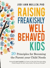 Raising Freakishly Well-Behaved Kids: 20 Principles for Becoming the Parent your Child Needs