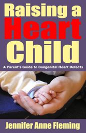 Raising a Heart Child: A Parent s Guide to Congenital Heart Defects
