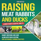 Raising Meat Rabbits and Ducks: A Homesteader s Essential Guide to Rabbit Breeding and Care Along With Duck Keeping and Sustainable Farming Practices