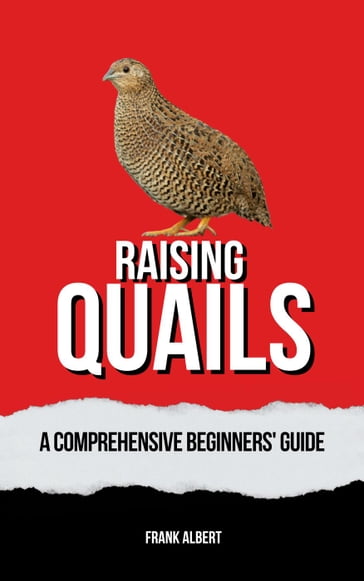 Raising Quails: A Comprehensive Beginners' Guide - Frank Albert