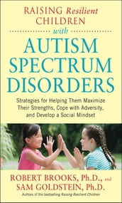 Raising Resilient Children with Autism Spectrum Disorders: Strategies for Maximizing Their Strengths, Coping with Adversity, and Developing a Social Mindset