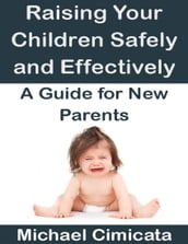 Raising Your Children Safely and Effectively: A Guide for New Parents