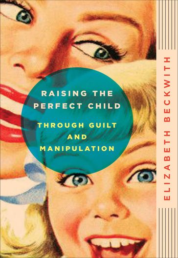 Raising the Perfect Child Through Guilt and Manipulation - Elizabeth Beckwith