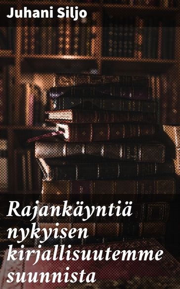 Rajankäyntiä nykyisen kirjallisuutemme suunnista - Juhani Siljo