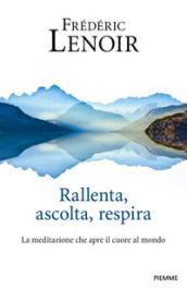 Rallenta, ascolta, respira. La meditazione che apre il cuore al mondo