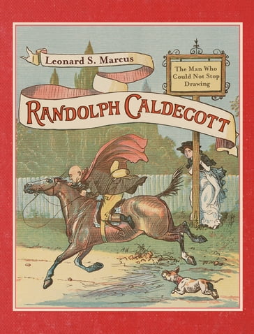 Randolph Caldecott: The Man Who Could Not Stop Drawing - Leonard S. Marcus