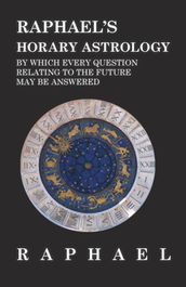 Raphael s Horary Astrology by which Every Question Relating to the Future May Be Answered