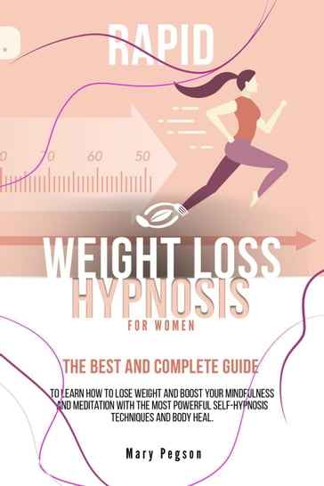 Rapid Weight Loss Hypnosis For Women:The Best and Complete Guide to Learn How to Lose Weight and Boost Your Mindfulness And Meditation with the Most Powerful Self-Hypnosis Techniques and Body Heal. - Mary Pegson