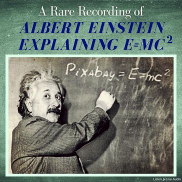 A Rare Recording of Albert Einstein Explaining E=MC(squared) - Albert Einstein