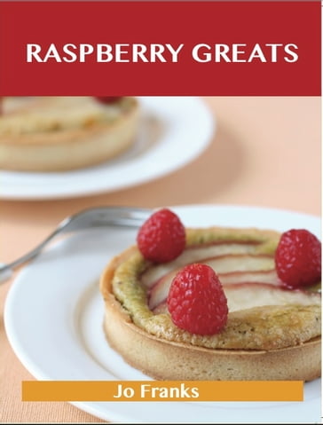 Raspberry Greats: Delicious Raspberry Recipes, The Top 93 Raspberry Recipes - Jo Franks