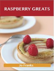 Raspberry Greats: Delicious Raspberry Recipes, The Top 93 Raspberry Recipes