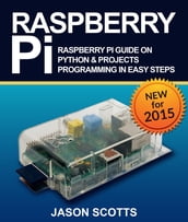 Raspberry Pi :Raspberry Pi Guide On Python & Projects Programming In Easy Steps