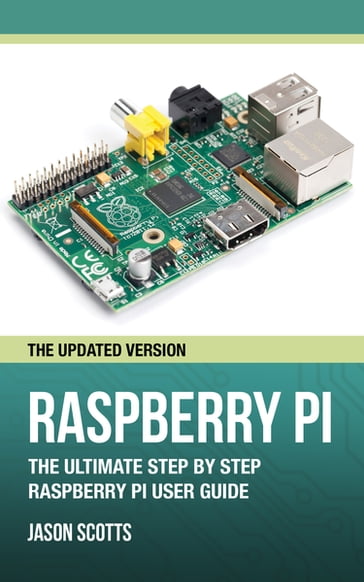 Raspberry Pi :The Ultimate Step by Step Raspberry Pi User Guide (The Updated Version ) - Jason Scotts