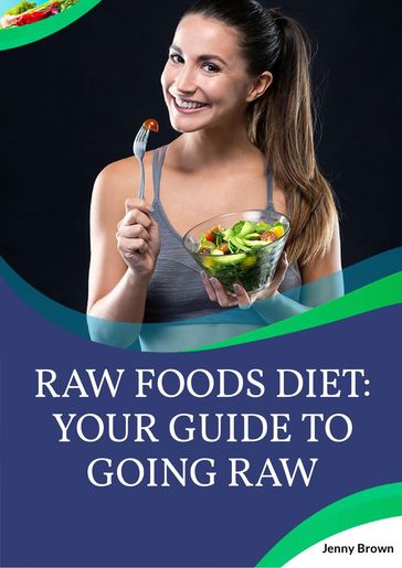 Raw Foods Diet: Your Guide To Going Raw - Jenny Brown