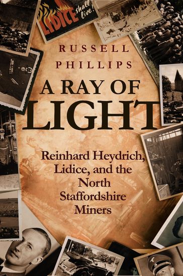 A Ray of Light: Reinhard Heydrich, Lidice, and the North Staffordshire Miners - Russell Phillips