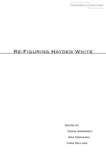 Re-Figuring Hayden White - Frank Ankersmit - Ewa Domanska - Hans Kellner